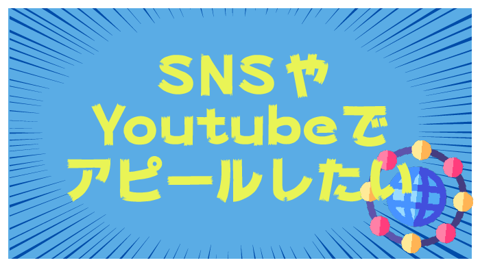 SNSやYoutubeでアピールしたい